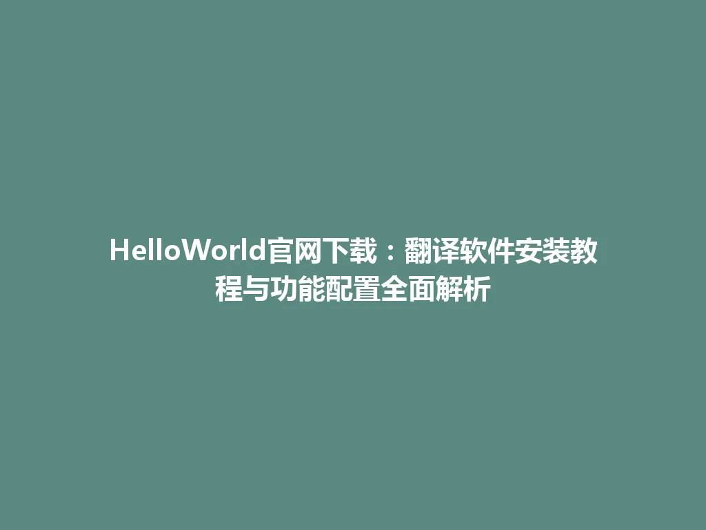 HelloWorld官网下载：翻译软件安装教程与功能配置全面解析 一